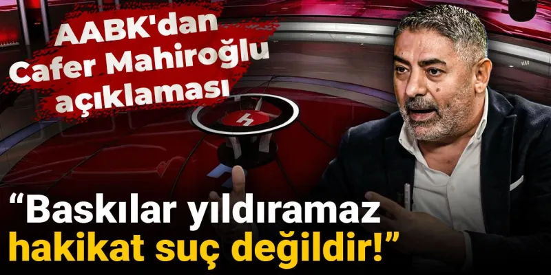 AABK'dan Cafer Mahiroğlu açıklaması: Baskılar yıldıramaz hakikat suç değildir