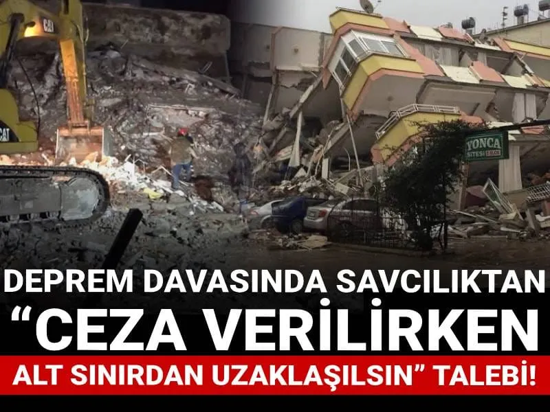 Deprem davasında savcılıktan “ceza verilirken alt sınırdan uzaklaşılsın” talebi!