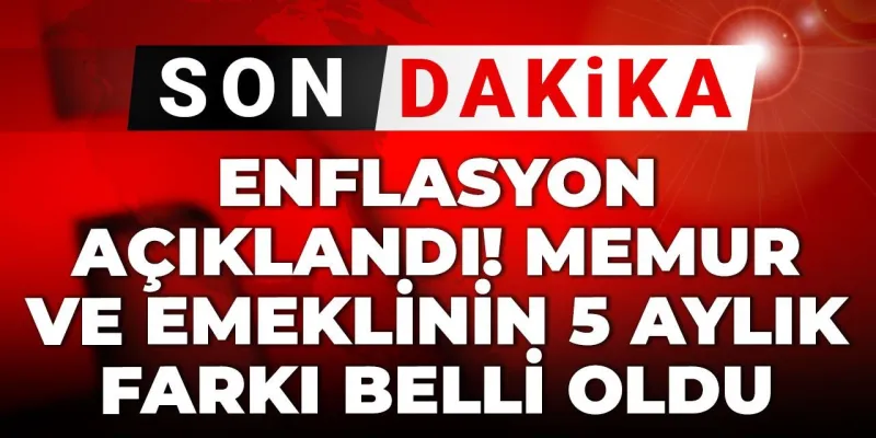 Enflasyon açıklandı! Memur ve emeklinin 5 aylık farkı belli oldu