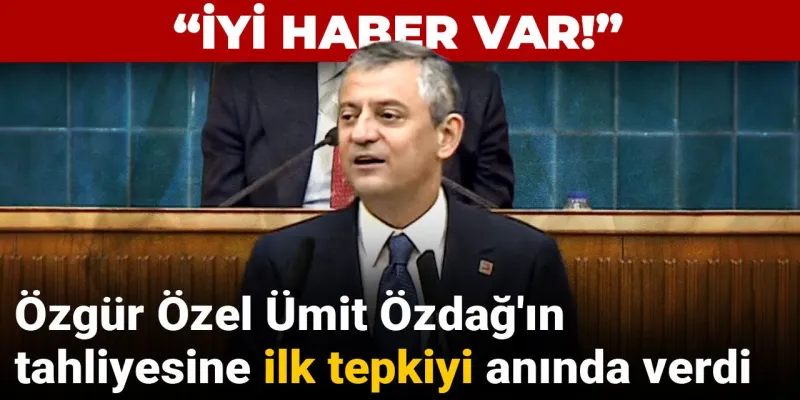 Özgür Özel'den Ümit Özdağ Tahliyesine İlk Tepki: İyi Haber!