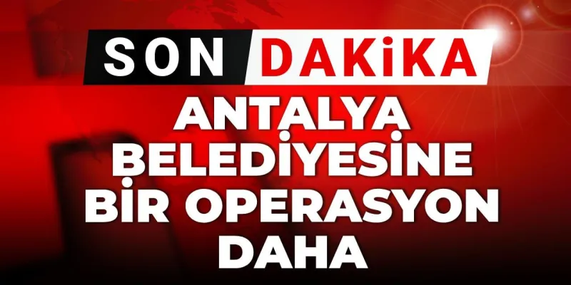 Son dakika | Antalya Belediyesi'ne bir operasyon daha!
