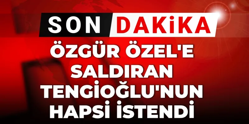 Özgür Özel'e Saldırı! Saldırgan Tengioğlu'na Şok Hapis Cezası!