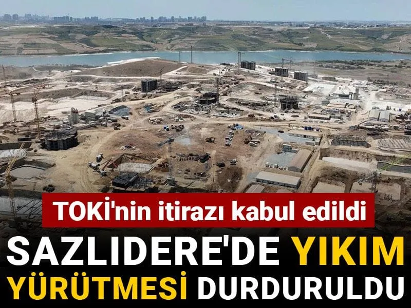 TOKİ'ye Müjde! Sazlıdere'deki Yıkım Kararı Durduruldu Mu?